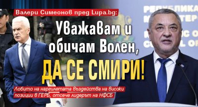 Валери Симеонов пред Lupa.bg: Уважавам и обичам Волен, да се смири!