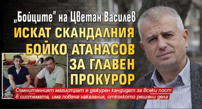 "Бойците" на Цветан Василев искат скандалния Бойко Атанасов за главен прокурор