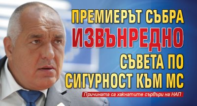 Премиерът събра извънредно Съвета по сигурност към МС