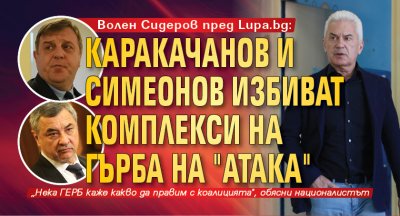 Волен Сидеров пред Lupa.bg: Каракачанов и Симеонов избиват комплекси на гърба на "Атака"