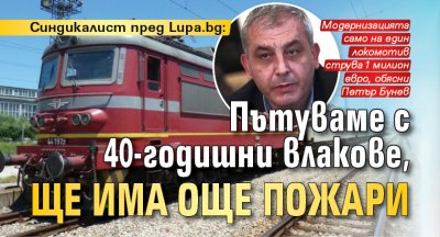 Синдикалист пред Lupa.bg: Пътуваме с 40-годишни влакове, ще има още пожари