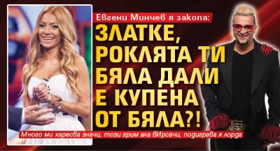 Евгени Минчев я закопа: Златке, роклята ти бяла дали е купена от Бяла?!