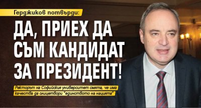 Герджиков потвърди: Да, приех да съм кандидат за президент!