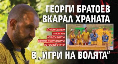 Георги Братоев вкарал храната в „Игри на волята“