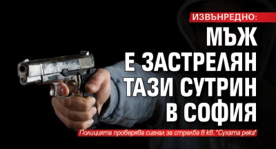 ИЗВЪНРЕДНО: Мъж е застрелян тази сутрин в София