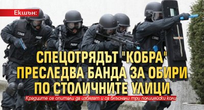 Екшън: Спецотрядът "Кобра" преследва банда за обири по столичните улици