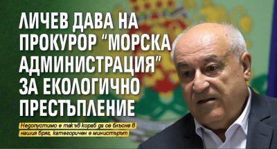 Личев дава на прокурор "Морска администрация" за екологично престъпление