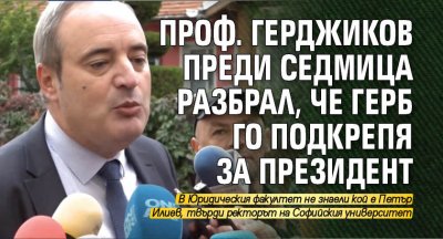 Проф. Герджиков преди седмица разбрал, че ГЕРБ го подкрепя за президент