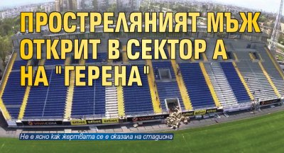 Простреляният мъж открит в сектор А на "Герена"