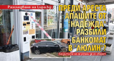 Разследване на Lupa.bg: Преди ареста апашите от "Надежда" разбили банкомат в "Люлин"?
