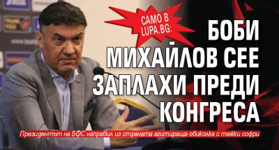 Само в Lupa.bg: Боби Михайлов сее заплахи преди конгреса