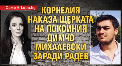 Само в Lupa.bg: Корнелия наказа щерката на покойния Димчо Михалевски заради Радев