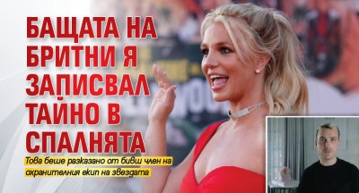 Бащата на Бритни я записвал тайно в спалнята