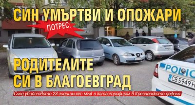 Потрес: Син умъртви и опожари родителите си в Благоевград