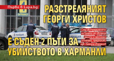 Първо в Lupa.bg: Разстреляният Георги Христов е съден 2 пъти за убийството в Харманли