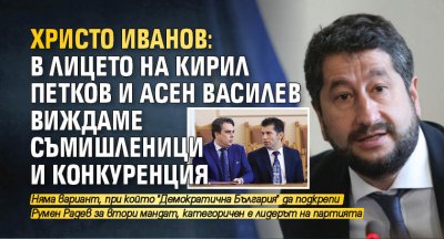 Христо Иванов: В лицето на Кирил Петков и Асен Василев виждаме съмишленици и конкуренция