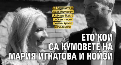 Ето кои са кумовете на Мария Игнатова и Нойзи 