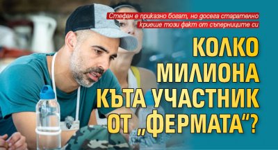 Колко милиона къта участник от „Фермата“?