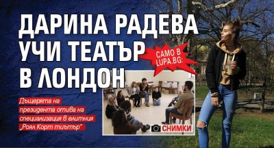 Само в Lupa.bg: Дарина Радева учи театър в Лондон (СНИМКИ)