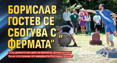 Борислав Гостев се сбогува с „Фермата“