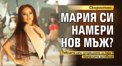 Скоростно: Мария си намери нов мъж?