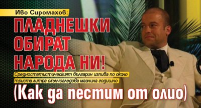 Иво Сиромахов: Пладнешки обират народа ни! (Как да пестим от олио)