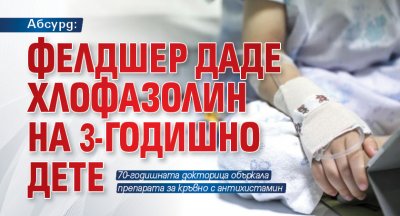 Абсурд: Фелдшер даде хлофазолин на 3-годишно дете 