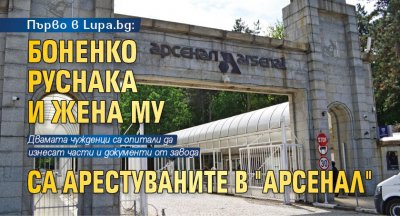 Първо в Lupa.bg: Боненко Руснака и жена му са арестуваните в "Арсенал"