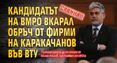Скандал: Кандидатът на ВМРО вкарал обръч от фирми на Каракачанов във ВТУ 