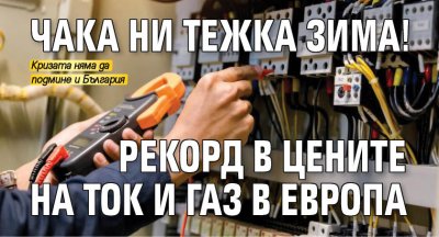 Чака ни тежка зима! Рекорд в цените на ток и газ в Европа