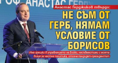 Анастас Герджиков твърдо: Не съм от ГЕРБ, нямам условие от Борисов