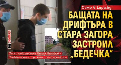 Само в Lupa.bg: Бащата на дрифтъра в Стара Загора застроил „Бедечка” (СНИМКИ)