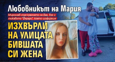 Любовникът на Мария изхвърли на улицата бившата си жена