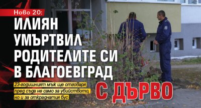 Ново 20: Илиян умъртвил родителите си в Благоевград с дърво