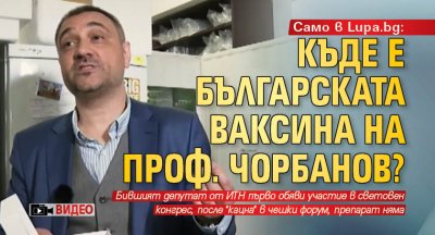 Само в Lupa.bg: Къде е българската ваксина на проф. Чорбанов? (ВИДЕО)