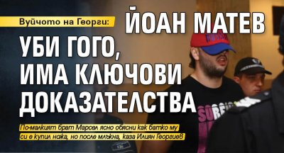 Вуйчото на Георги: Йоан Матев уби Гого, има ключови доказателства 