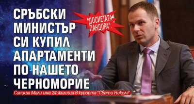 "Досиетата Пандора": Сръбски министър си купил апартаменти по нашето Черноморие