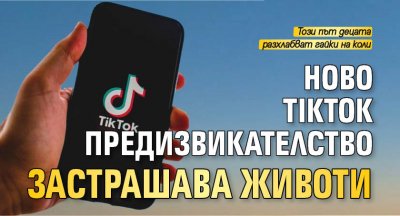 Ново TikTok предизвикателство застрашава животи