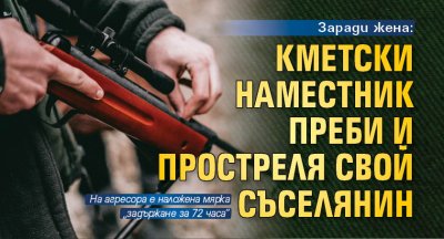 Заради жена: Кметски наместник преби и простреля свой съселянин