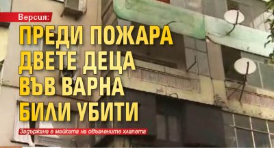 Версия: Преди пожара двете деца във Варна били убити 