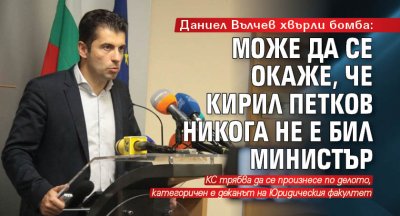 Даниел Вълчев хвърли бомба: Може да се окаже, че Кирил Петков никога не е бил министър