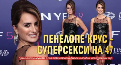 Пенелопе Крус – суперсекси на 47
