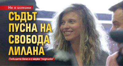 Не е истина: Съдът пусна на свобода ЛиЛана