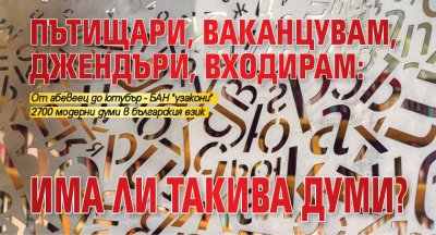 Пътищари, ваканцувам, джендъри, входирам: има ли такива думи?