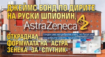 Джеймс Бонд по дирите на руски шпионин, откраднал формулата на "Астра Зенека" за "Спутник"