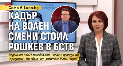 Само в Lupa.bg: Кадър на Волен смени Стоил Рошкев в БСТВ