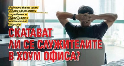 Скатават ли се служителите в хоум офиса?