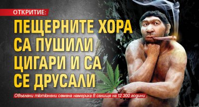 ОТКРИТИЕ: Пещерните хора са пушили цигари и са се друсали
