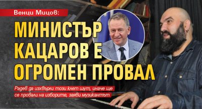Венци Мицов: Министър Кацаров е огромен провал