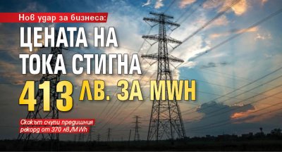 Нов удар за бизнеса: цената на тока стигна 413 лв. за MWh